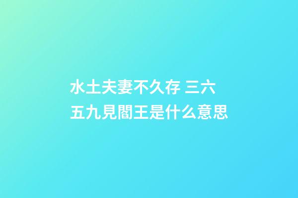 水土夫妻不久存 三六五九見閻王是什么意思